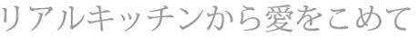 リアルキッチンから愛をこめて